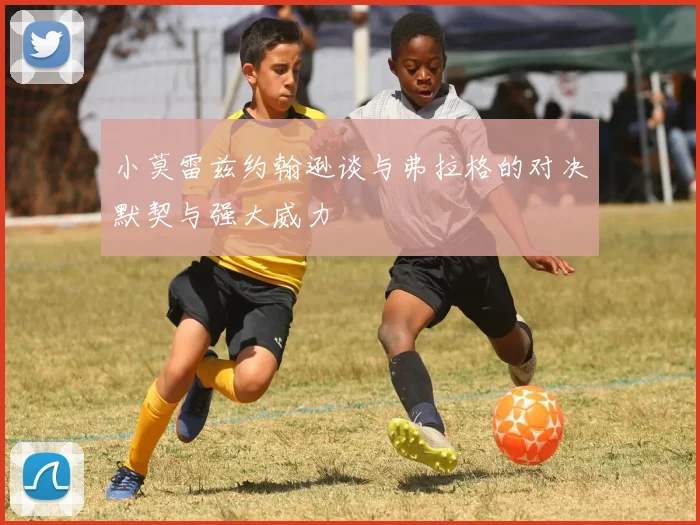小莫雷兹约翰逊谈与弗拉格的对决默契与强大威力