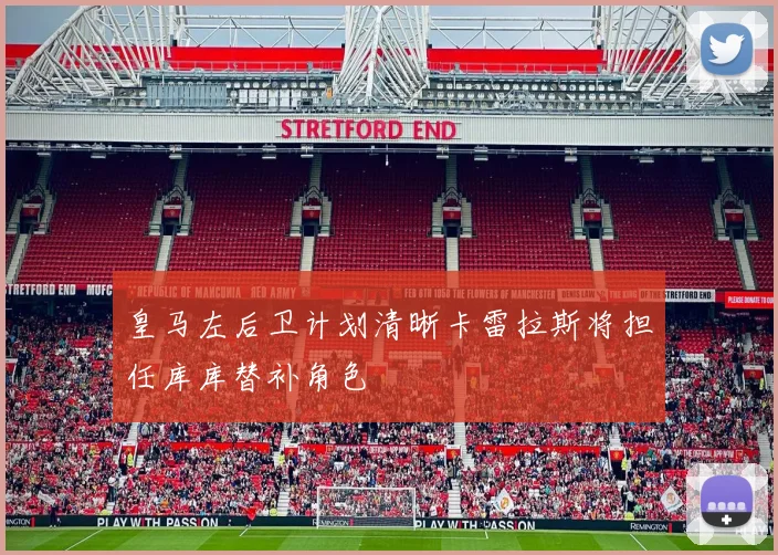 皇马左后卫计划清晰卡雷拉斯将担任库库替补角色