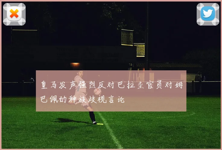 皇马发声强烈反对巴拉圭官员对姆巴佩的种族歧视言论