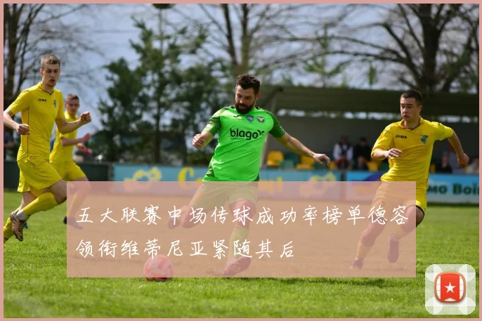 五大联赛中场传球成功率榜单德容领衔维蒂尼亚紧随其后