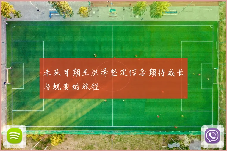 未来可期王洪泽坚定信念期待成长与蜕变的旅程