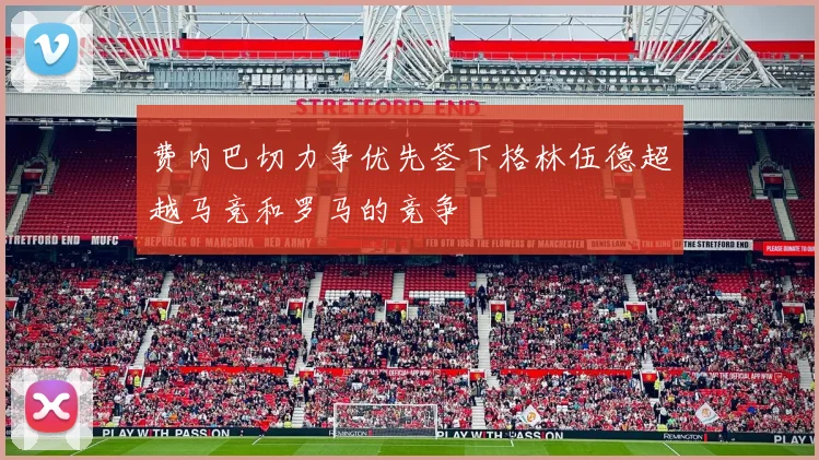 费内巴切力争优先签下格林伍德超越马竞和罗马的竞争
