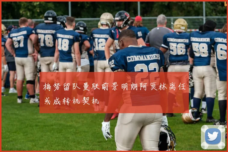 梅努留队曼联前景明朗阿莫林离任或成转机契机